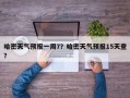 哈密天气预报一周7？哈密天气预报15天查？