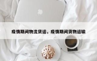 疫情期间物流货运，疫情期间货物运输