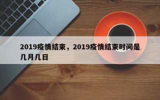 2019疫情结束，2019疫情结束时间是几月几日