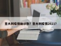 意大利疫情确诊数？意大利疫情2021？