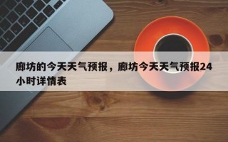 廊坊的今天天气预报，廊坊今天天气预报24小时详情表
