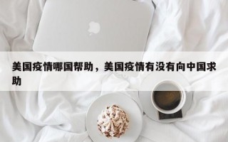 美国疫情哪国帮助，美国疫情有没有向中国求助