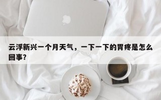 云浮新兴一个月天气，一下一下的胃疼是怎么回事？
