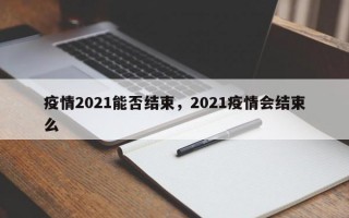 疫情2021能否结束，2021疫情会结束么