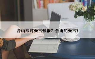 合山即时天气预报？合山的天气？