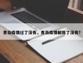 青岛疫情过了没有，青岛疫情解除了没有？