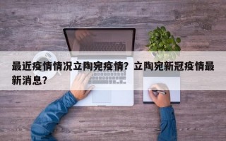 最近疫情情况立陶宛疫情？立陶宛新冠疫情最新消息？