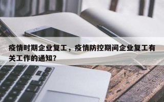 疫情时期企业复工，疫情防控期间企业复工有关工作的通知？