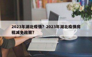 2023年湖北疫情？2023年湖北疫情房租减免政策？