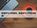 常德天气15天查询，常德天气15天查询结果？