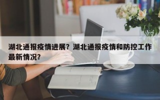湖北通报疫情进展？湖北通报疫情和防控工作最新情况？