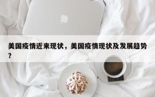 美国疫情近来现状，美国疫情现状及发展趋势？