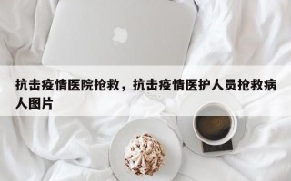 抗击疫情医院抢救，抗击疫情医护人员抢救病人图片