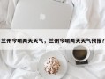 兰州今明两天天气，兰州今明两天天气预报？