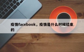 疫情facebook，疫情是什么时候结束的