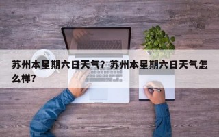 苏州本星期六日天气？苏州本星期六日天气怎么样？
