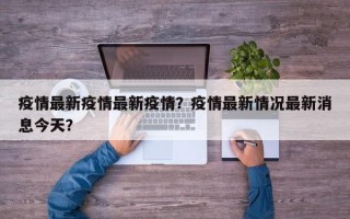 疫情最新疫情最新疫情？疫情最新情况最新消息今天？