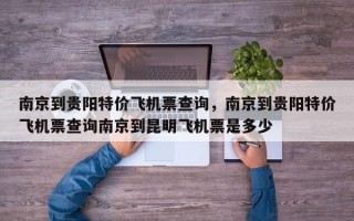 南京到贵阳特价飞机票查询，南京到贵阳特价飞机票查询南京到昆明飞机票是多少