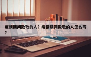 疫情期间致敬的人？疫情期间致敬的人怎么写？
