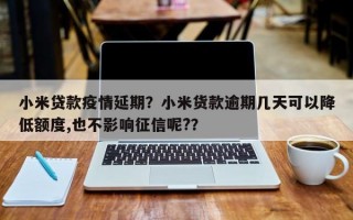 小米贷款疫情延期？小米货款逾期几天可以降低额度,也不影响征信呢?？