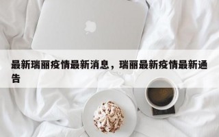 最新瑞丽疫情最新消息，瑞丽最新疫情最新通告