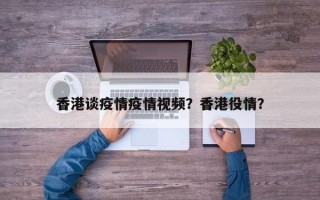香港谈疫情疫情视频？香港役情？