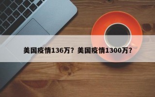 美国疫情136万？美国疫情1300万？