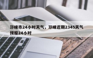 邛崃市24小时天气，邛崃近期2345天气预报24小时