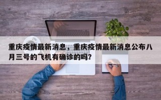 重庆疫情最新消息，重庆疫情最新消息公布八月三号的飞机有确诊的吗？