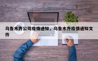 乌鲁木齐公司疫情通知，乌鲁木齐疫情通知文件
