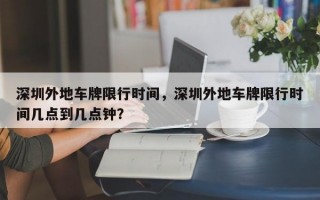 深圳外地车牌限行时间，深圳外地车牌限行时间几点到几点钟？