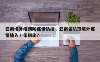 云南境外疫情防疫情防控，云南省防范境外疫情输入十条措施？