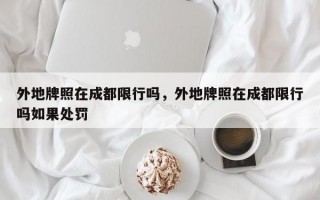外地牌照在成都限行吗，外地牌照在成都限行吗如果处罚
