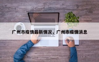 广州市疫情最新情况，广州市疫情消息