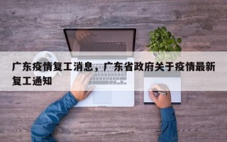 广东疫情复工消息，广东省政府关于疫情最新复工通知