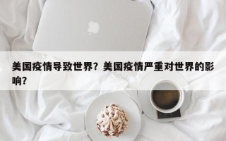 美国疫情导致世界？美国疫情严重对世界的影响？
