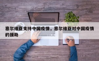 塞尔维亚支持中国疫情，塞尔维亚对中国疫情的援助