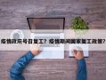 疫情政府号召复工？疫情期间国家复工政策？
