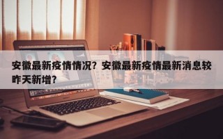 安徽最新疫情情况？安徽最新疫情最新消息较昨天新增？