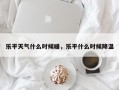 乐平天气什么时候暖，乐平什么时候降温