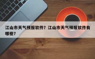 江山市天气预报软件？江山市天气预报软件有哪些？