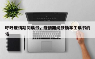 呼吁疫情期间读书，疫情期间鼓励学生读书的话