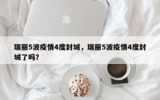 瑞丽5波疫情4度封城，瑞丽5波疫情4度封城了吗？