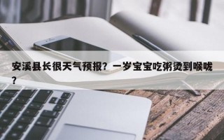 安溪县长很天气预报？一岁宝宝吃粥烫到喉咙？