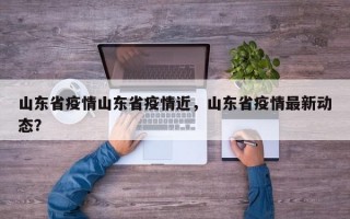 山东省疫情山东省疫情近，山东省疫情最新动态？