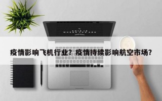 疫情影响飞机行业？疫情持续影响航空市场？