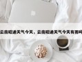 云南昭通天气今天，云南昭通天气今天有雨吗