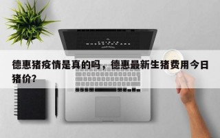 德惠猪疫情是真的吗，德惠最新生猪费用今日猪价？