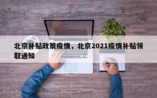 北京补贴政策疫情，北京2021疫情补贴领取通知