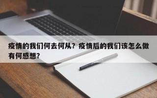 疫情的我们何去何从？疫情后的我们该怎么做有何感想？